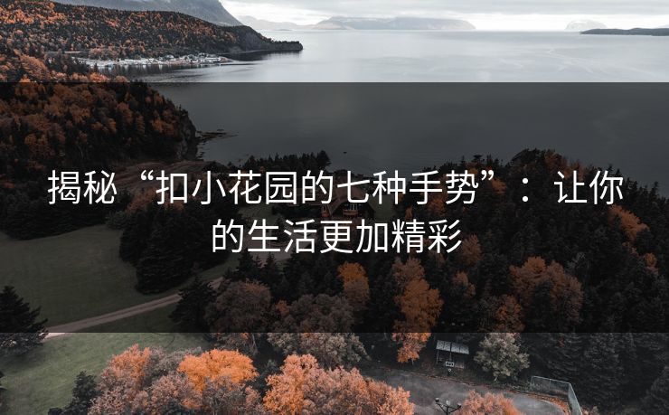 揭秘“扣小花园的七种手势”：让你的生活更加精彩