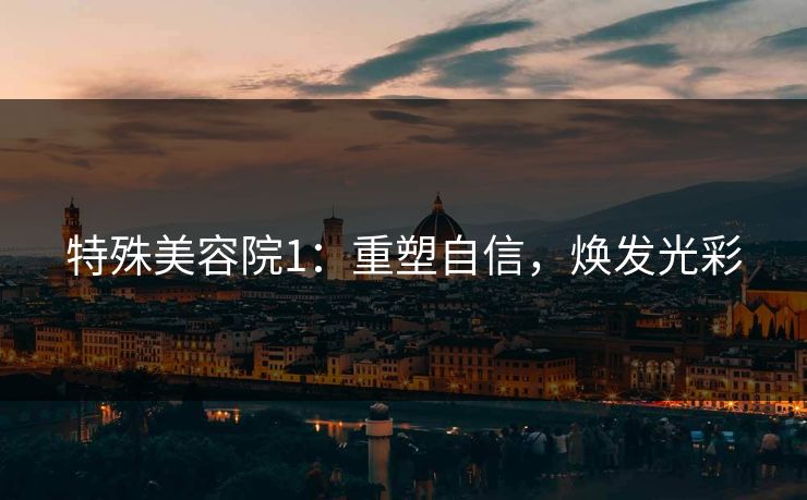 特殊美容院1：重塑自信，焕发光彩