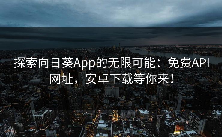 探索向日葵App的无限可能：免费API网址，安卓下载等你来！