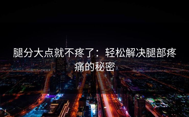 腿分大点就不疼了：轻松解决腿部疼痛的秘密