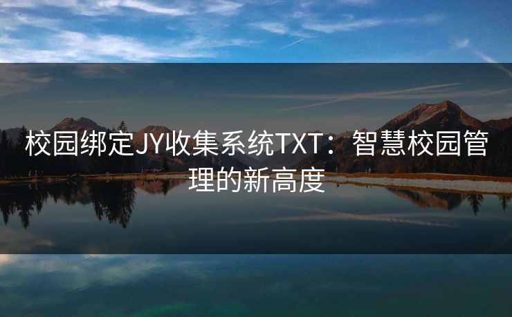 校园绑定JY收集系统TXT：智慧校园管理的新高度