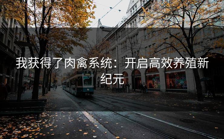 我获得了肉禽系统：开启高效养殖新纪元