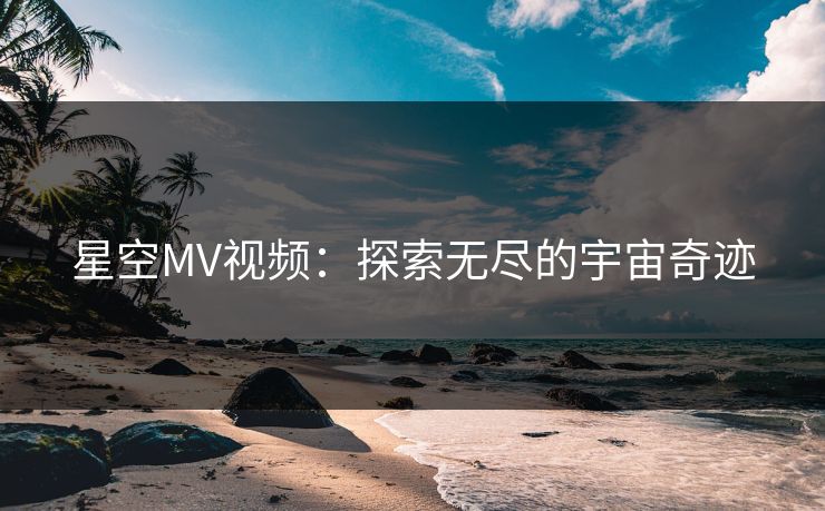 星空MV视频：探索无尽的宇宙奇迹