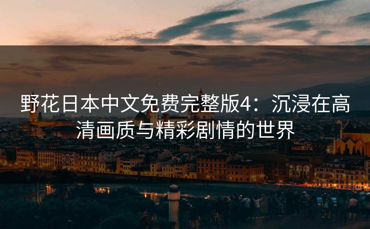 野花日本中文免费完整版4：沉浸在高清画质与精彩剧情的世界