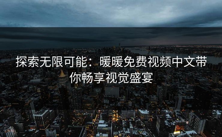 探索无限可能：暖暖免费视频中文带你畅享视觉盛宴