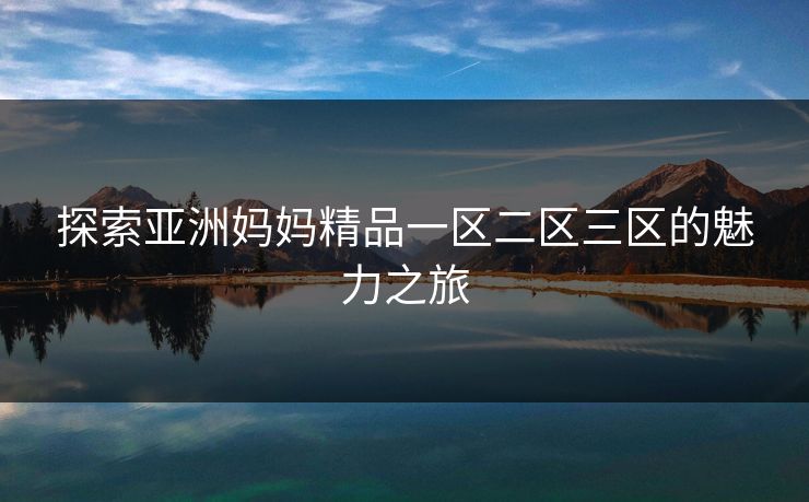 探索亚洲妈妈精品一区二区三区的魅力之旅
