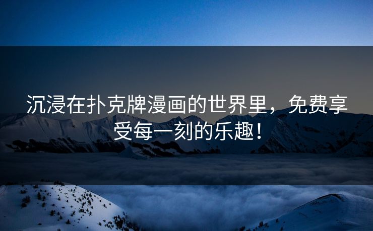 沉浸在扑克牌漫画的世界里，免费享受每一刻的乐趣！