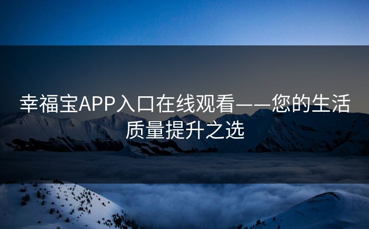 幸福宝APP入口在线观看——您的生活质量提升之选