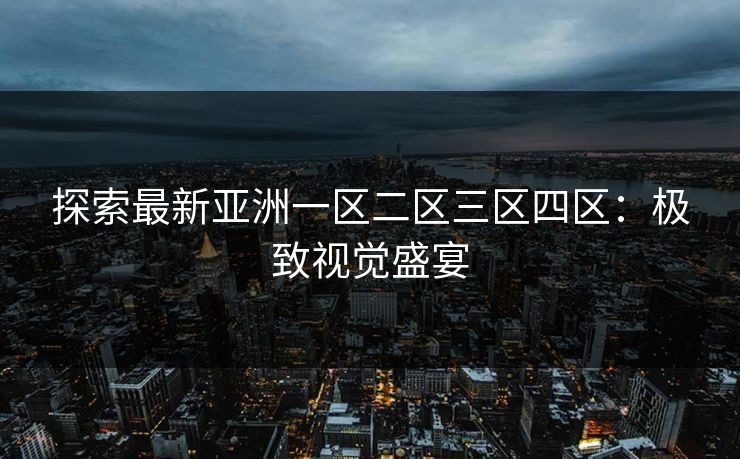 探索最新亚洲一区二区三区四区：极致视觉盛宴