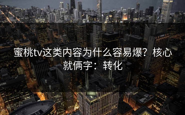 蜜桃tv这类内容为什么容易爆？核心就俩字：转化