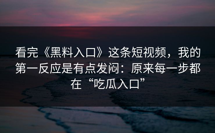 看完《黑料入口》这条短视频，我的第一反应是有点发闷：原来每一步都在“吃瓜入口”